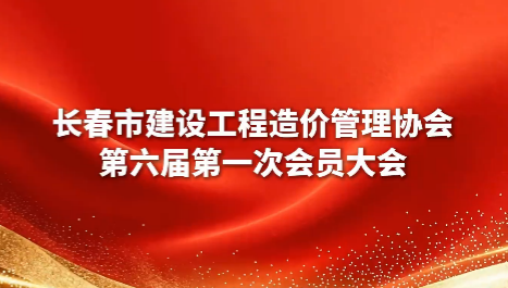 长春市建设工程造价管理协会第六届第一次会员大会顺利召开
