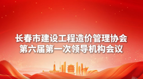 长春市建设工程造价管理协会第六届第一次领导机构会议顺利举行